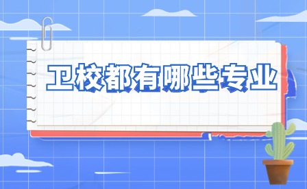 衛(wèi)校都有哪些專業(yè) 讀衛(wèi)校出來(lái)就業(yè)前景怎么樣？