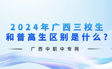 2024年廣西三校生和普高生區(qū)別是什么?