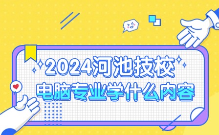2024河池技校電腦專業學習內容