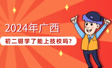 2024年廣西初二輟學了能上技校嗎?
