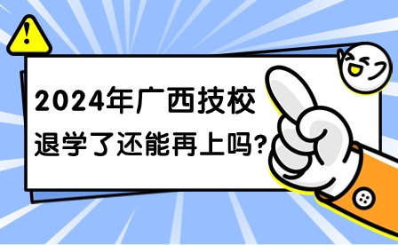 2024年廣西技校退學后能在上嗎