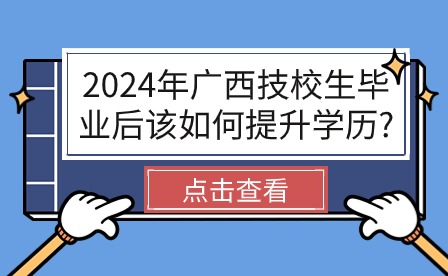 2024年廣西技校生學歷提升方法