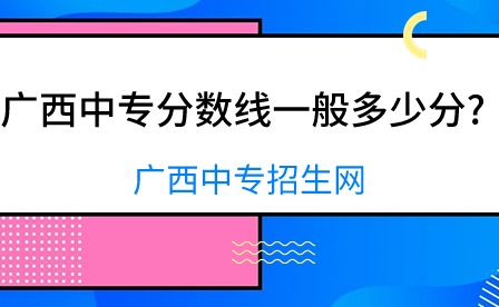 廣西中專分數線一般多少分?