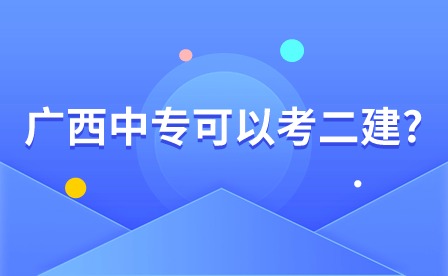 廣西中專可以考二建?