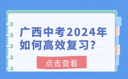 中考生注意!廣西中考2024年如何高效復習?
