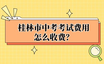 廣西中考：桂林市中考考試費(fèi)用怎么收費(fèi)？