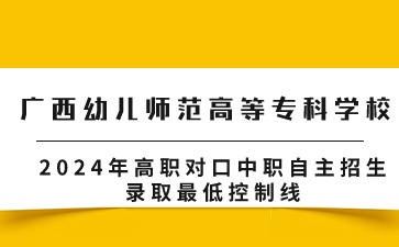 廣西幼兒師范高等?？茖W校2024年高職對口中職自主招生錄取最低控制線
