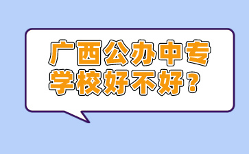 廣西公辦中專學校好不好?
