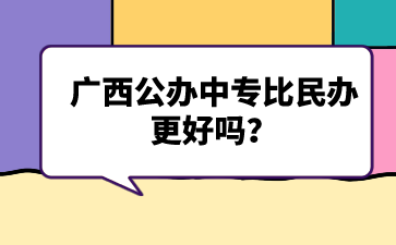 廣西公辦中專比民辦更好嗎？