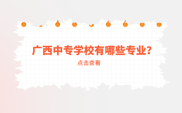 廣西中專學(xué)校有哪些專業(yè)？