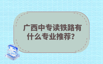廣西中專讀鐵路有什么專業(yè)推薦？