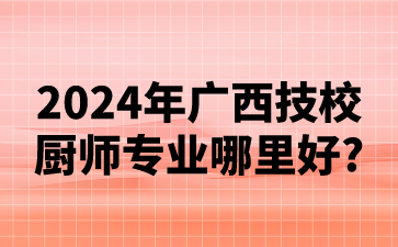 2024年廣西技校廚師專業哪里好?