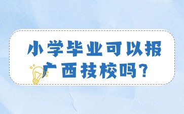 小學畢業(yè)可以報廣西技校嗎?