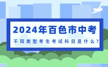 2024年百色市中考不同類型考生考試科目是什么?