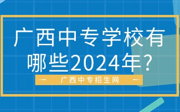 廣西中專學(xué)校有哪些2024年?