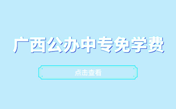 廣西公辦中專免學(xué)費(fèi)招生的學(xué)校有哪些？