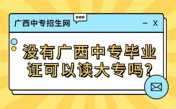 沒有廣西中專畢業(yè)證可以讀大專嗎?
