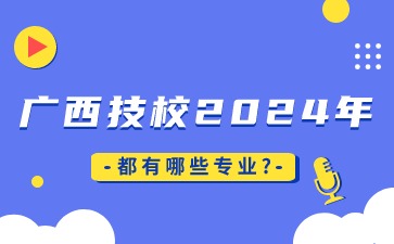 廣西技校2024年都有哪些專業(yè)?