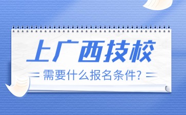 上廣西技校需要什么報名條件?