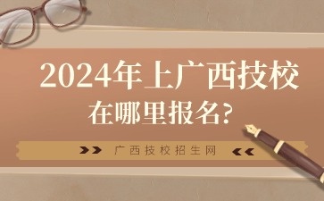 2024年上廣西技校在哪里報名?