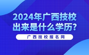 2024年廣西技校出來是什么學(xué)歷?