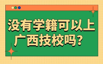 沒有學(xué)籍可以上廣西技校嗎?