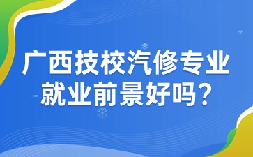 廣西技校汽修專業(yè)就業(yè)前景好嗎?