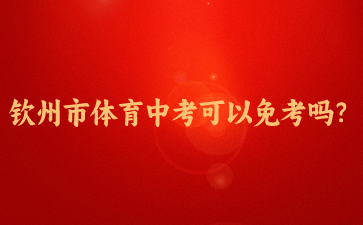 2024年欽州市體育中考可以免考嗎？