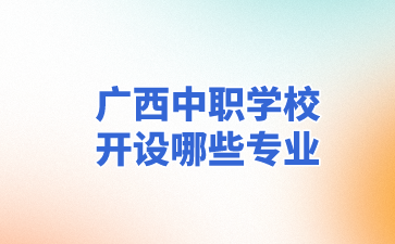 廣西中職學校開設哪些專業?