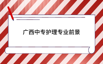 廣西中專護理專業(yè)前景咋樣？