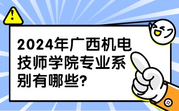 2024年廣西機電技師學院專業(yè)系別有哪些?