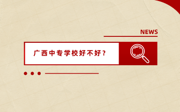 廣西中專學(xué)校好不好？
