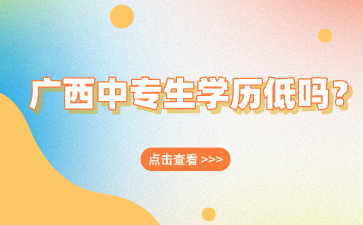 廣西中專生學(xué)歷低嗎？