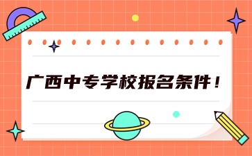 2024年廣西中專學(xué)校報名條件！