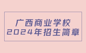 廣西商業學校2024年招生簡章