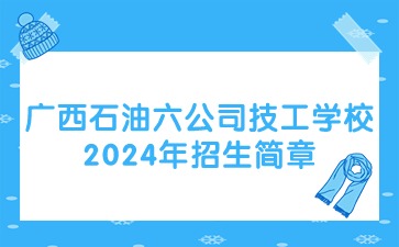 廣西石油六公司技工學校2024年招生簡章