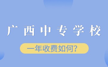 廣西中專學(xué)校一年收費如何？