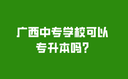 廣西中專學校可以專升本嗎?