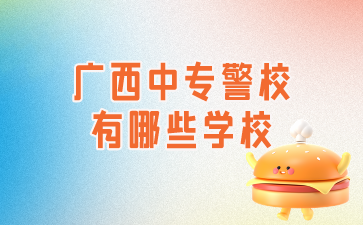 廣西中專警校有哪些學校?(廣西警官學校)