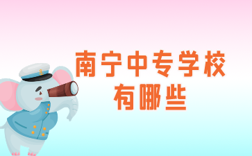 2024年南寧中專學校有哪些?