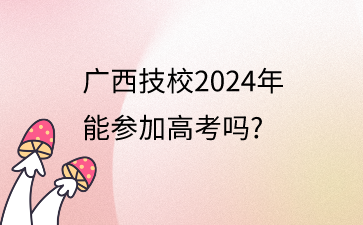 廣西技校2024年能參加高考嗎?