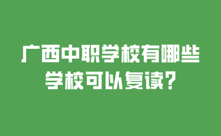廣西中職學校有哪些學校可以復讀?