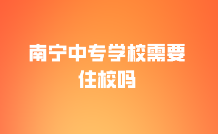 南寧中專學校需要住校嗎?