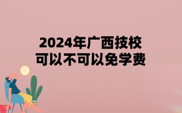 2024年廣西技校可以不可以免學(xué)費(fèi)?