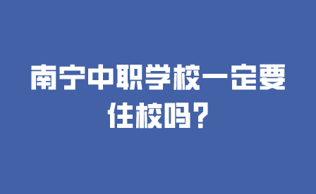 南寧中職學校一定要住校嗎?