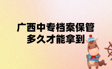 廣西中專檔案保管多久才能拿到?