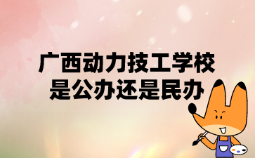 廣西動力技工學校是公辦還是民辦?
