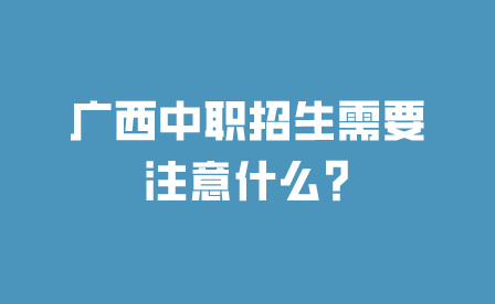 廣西中職招生需要注意什么?