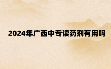2024年廣西中專讀藥劑有用嗎?