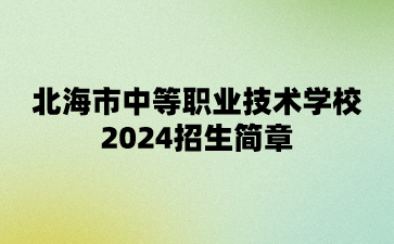 北海市中等職業技術學校2024招生簡章